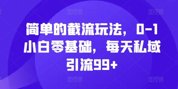简单的截流玩法，0-1小白零基础，每天私域引流99+【揭秘】-百盛轻创
