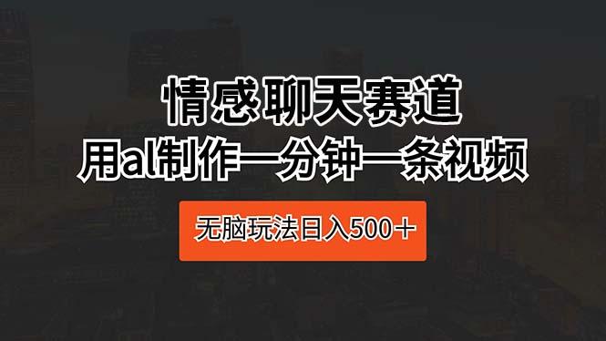 情感聊天赛道 用al制作一分钟一条视频 无脑玩法日入500＋-百盛轻创