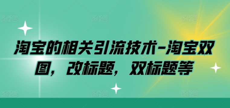 淘宝的相关引流技术-淘宝双图，改标题，双标题等-百盛轻创