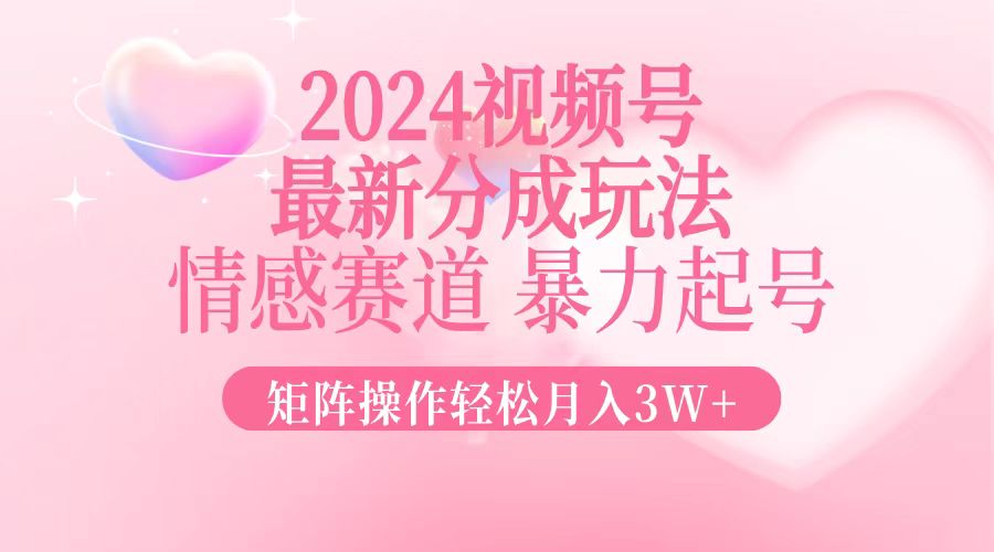 2024最新视频号分成玩法，情感赛道，暴力起号，矩阵操作轻松月入3W+-百盛轻创