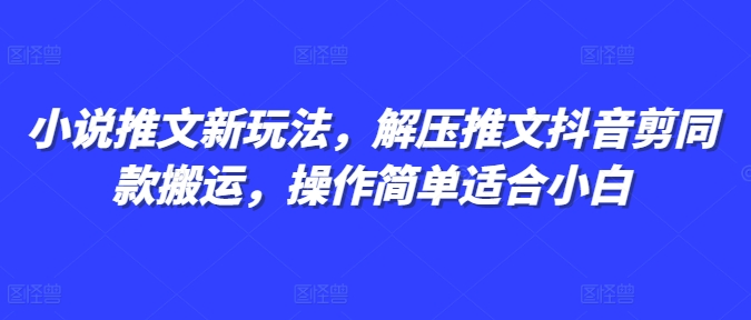 小说推文新玩法，解压推文抖音剪同款搬运，操作简单适合小白-百盛轻创