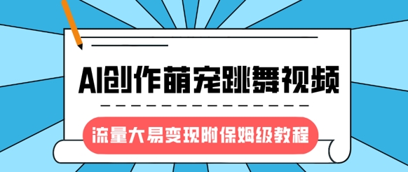 最新风口项目，AI创作萌宠跳舞视频，流量大易变现，附保姆级教程-小艾项目网