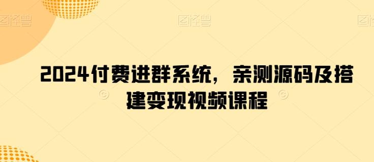 2024付费进群系统，亲测源码及搭建变现视频课程-百盛轻创