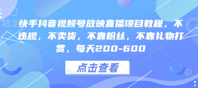 快手抖音视频号放映直播项目教程，不违规，不卖货，不靠粉丝，不靠礼物打赏，每天200-600-百盛轻创