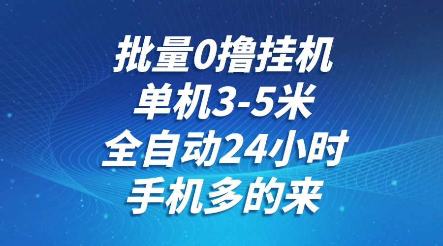 批量0撸全自动挂机,单机3-5米,全自动24小时,手机多的来,不养鸡,无风控,无限制-小艾项目网