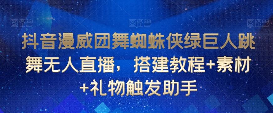 抖音漫威团舞蜘蛛侠绿巨人跳舞无人直播，搭建教程+素材+礼物触发助手-百盛轻创