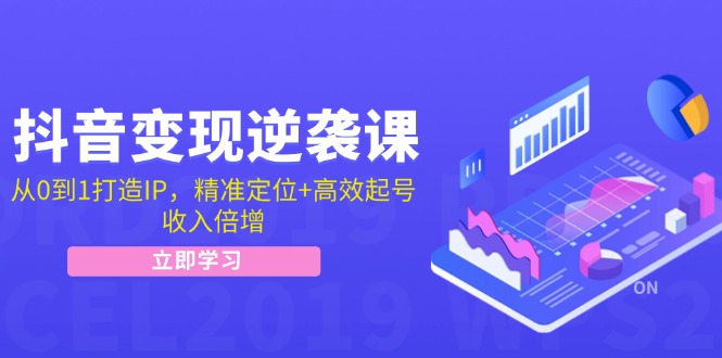 抖音变现逆袭课：从0到1打造IP，精准定位+高效起号，收入倍增-小艾项目网