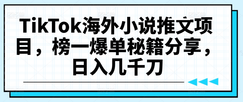 TikTok海外小说推文项目,榜一爆单秘籍分享,日入几千刀