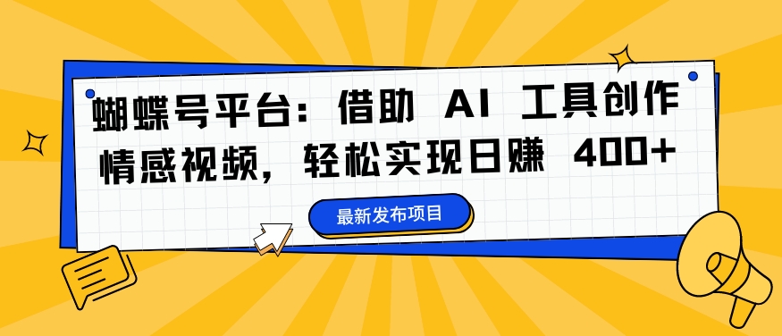蝴蝶号平台：借助 AI 工具创作情感视频，轻松实现日赚 400+【揭秘】-百盛轻创