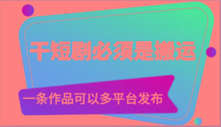 干短剧必须是搬运，一条作品可以多平台发布(附送软件)-小艾项目网