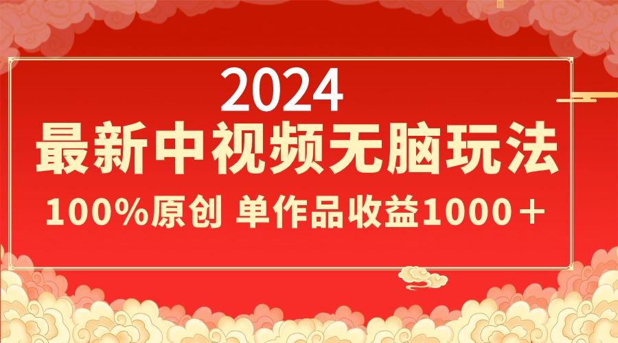 2024最新中视频无脑玩法，作品制作简单，100%原创，单作品收益1000＋-百盛轻创