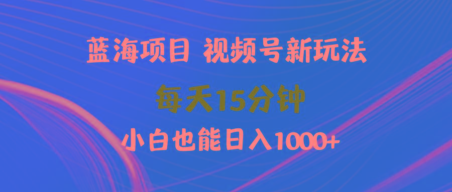 (9813期)蓝海项目视频号新玩法 每天15分钟 小白也能日入1000+-百盛轻创