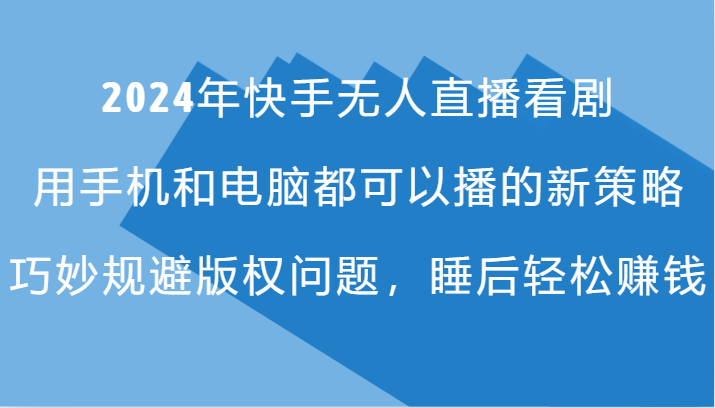2024年快手无人直播看剧，手机电脑都可播的新策略，巧妙规避版权问题，睡后轻松赚钱-小艾项目网