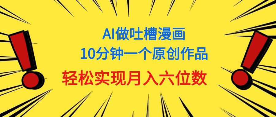 用AI做中式吐槽漫画，10分钟一个原创作品，轻松实现月入6位数-百盛轻创