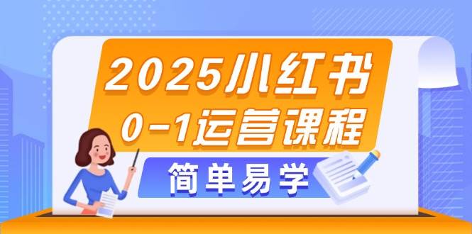 2025小红书0-1运营课程，选品、素材、笔记制作与发布技巧-小艾项目网