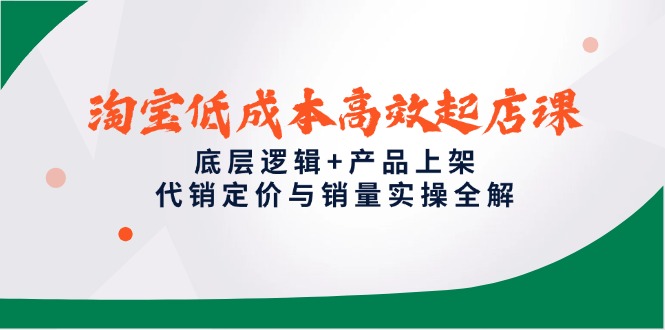 淘宝低成本高效起店课，底层逻辑+产品上架，代销定价与销量实操全解-百盛轻创
