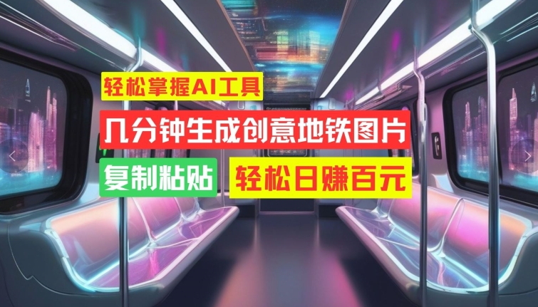 轻松掌握AI工具，几分钟生成创意地铁图片，复制粘贴，轻松日赚百元【揭秘】-百盛轻创