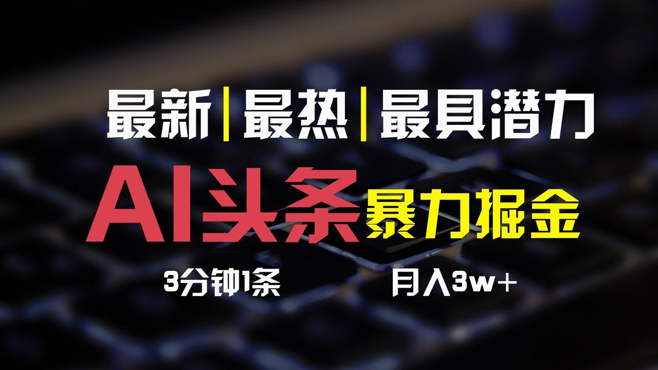 AI头条3天必起号，简单无需经验，3分钟1条，一键多渠道发布，复制粘贴月入3W+-小艾项目网