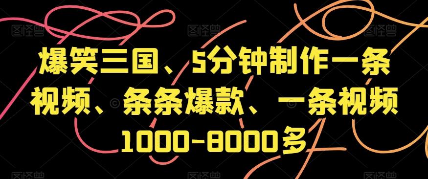 爆笑三国、5分钟制作一条视频、条条爆款、一条视频1000-8000多【揭秘】-百盛轻创