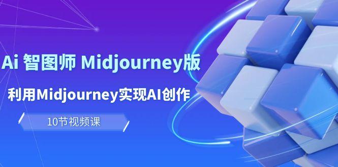 (10066期)玩赚Ai 智图师 Midjourney版：利用Midjourney实现AI创作及变现(10节课)-百盛轻创