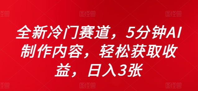 全新冷门赛道，5分钟AI制作内容，轻松获取收益，日入3张【揭秘】-小艾项目网
