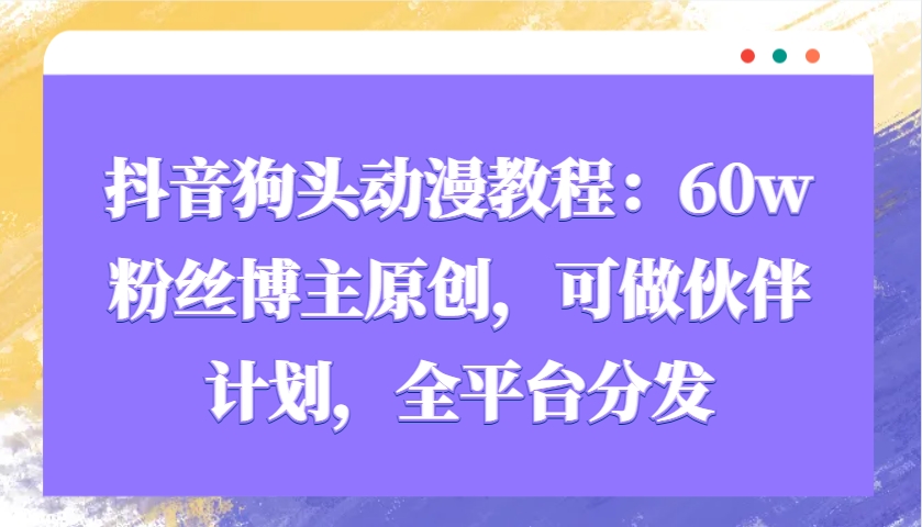 抖音狗头动漫教程：60w粉丝博主原创，可做伙伴计划，全平台分发-百盛轻创