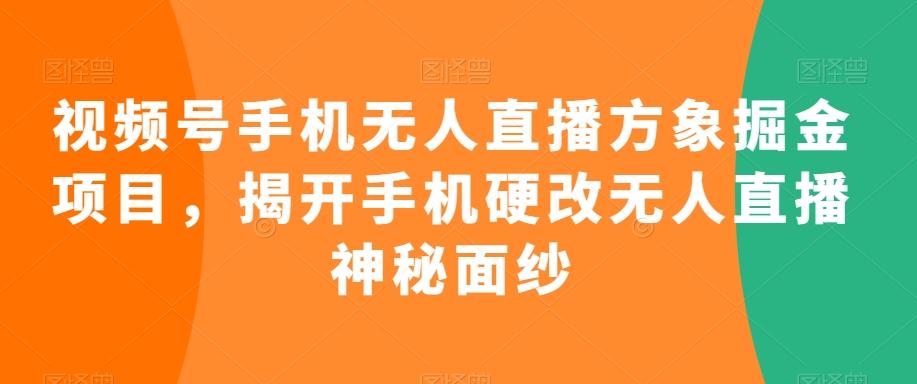视频号手机无人直播方象掘金项目，揭开手机硬改无人直播神秘面纱-百盛轻创