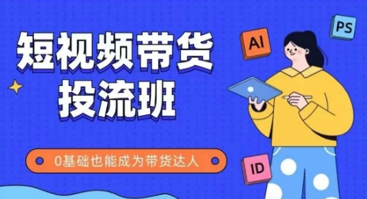 抖音快手短视频带货投流班，详细又全面的抖音快手带货实操课，零基础也能成为带货达人-小艾项目网