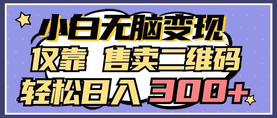 小白无脑变现，仅靠售卖二维码，轻松日入300+-小艾项目网