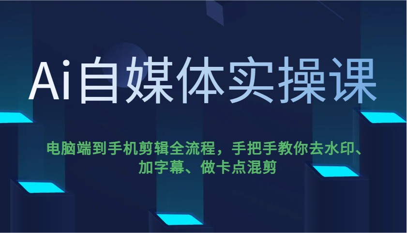 Ai自媒体实操课，电脑端到手机剪辑全流程，手把手教你去水印、加字幕、做卡点混剪-百盛轻创