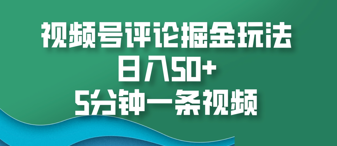视频号评论掘金玩法，日入50+，5分钟一条视频-百盛轻创