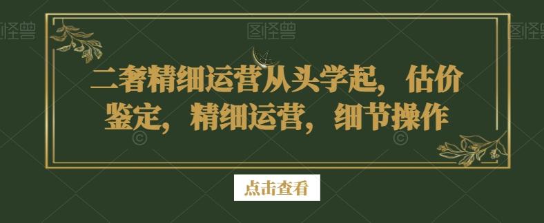 二奢精细运营从头学起，估价鉴定，精细运营，细节操作-百盛轻创