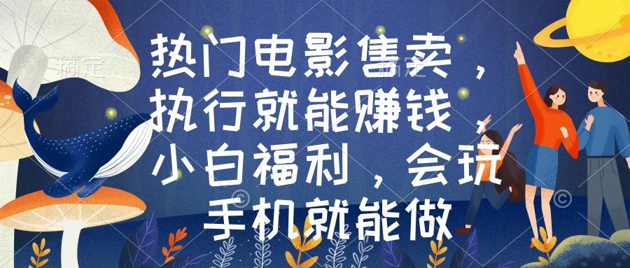 热门电影售卖，执行就能赚钱，小白福利，会玩手机就能做-百盛轻创