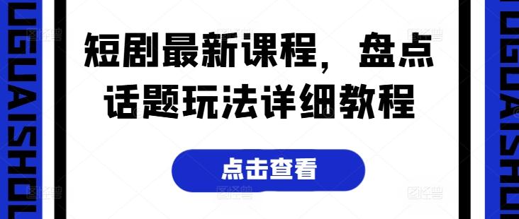 短剧最新课程，盘点话题玩法详细教程-百盛轻创
