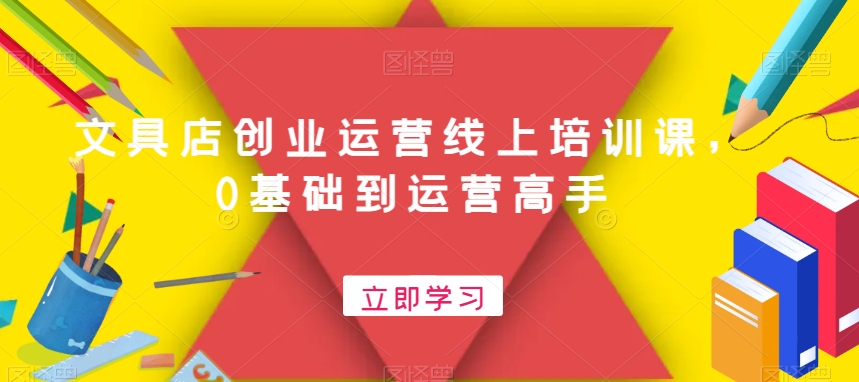 文具店创业运营线上培训课，0基础到运营高手-百盛轻创
