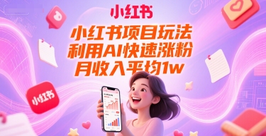 小红书项目玩法，利用AI快速涨粉，月收入平均1w+-小艾项目网