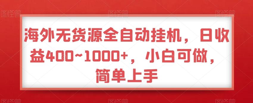 海外无货源全自动挂机，日收益400~1000+，小白可做，简单上手-百盛轻创