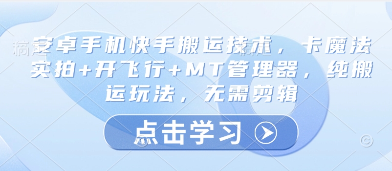 安卓手机快手搬运技术，卡魔法实拍+开飞行+MT管理器，纯搬运玩法，无需剪辑-百盛轻创