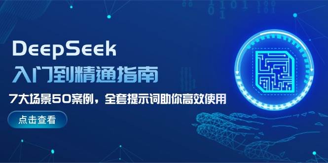 DeepSeek入门到精通指南，7大场景50案例，全套提示词助你高效使用-百盛轻创