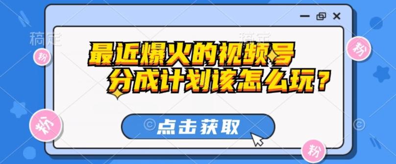 最近爆火的视频号创作分成计划到底该怎么玩？（附最新教程）-小艾项目网