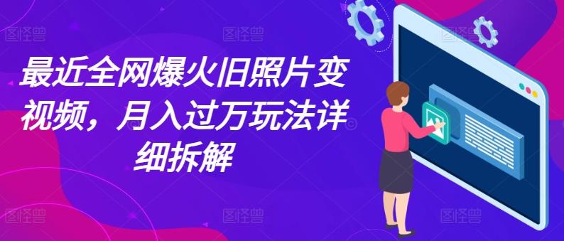 最近全网爆火旧照片变视频，月入过万玩法详细拆解-百盛轻创