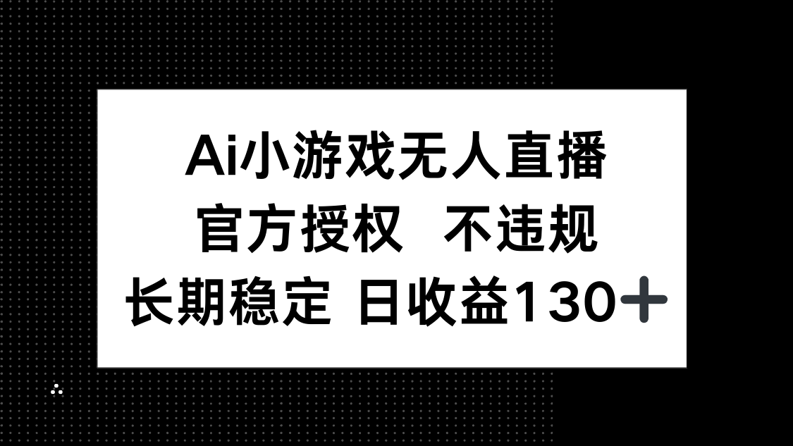 AI小游戏无人直播，官方授权 不违规，单日平均收益130+-百盛轻创