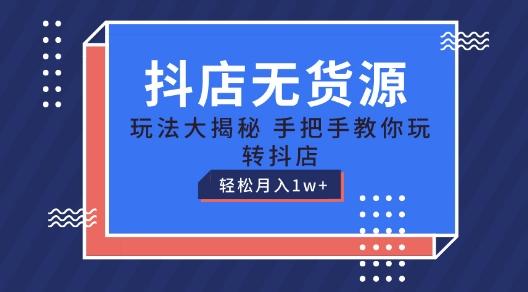 抖店无货源玩法，保姆级教程手把手教你玩转抖店，轻松月入1W+【揭秘】-百盛轻创
