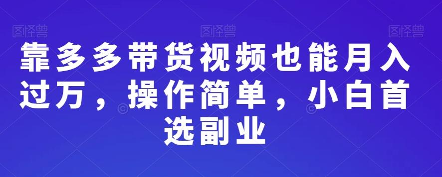 靠多多带货视频也能月入过万，操作简单，小白首选副业-百盛轻创