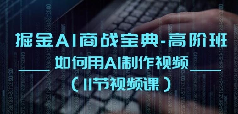 掘金AI商战宝典-高阶班：如何用AI制作视频(11节视频课)-小艾项目网