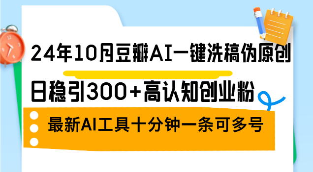 24年10月豆瓣AI一键洗稿伪原创，日稳引300+高认知创业粉，最新AI工具十…-小艾项目网