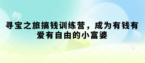 寻宝之旅搞钱训练营，成为有钱有爱有自由的小富婆-小艾项目网