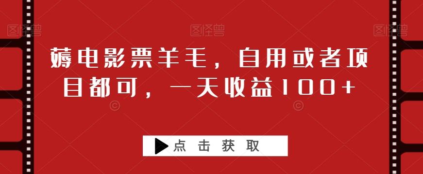 薅电影票羊毛，自用或者项目都可，一天收益100+-小艾项目网