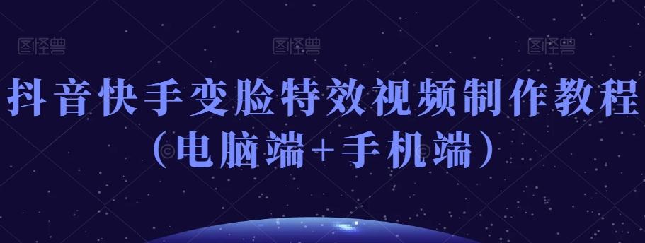抖音快手变脸特效视频制作教程（电脑端+手机端）-百盛轻创
