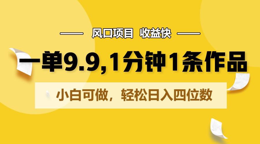 一单9.9，1分钟1条作品，小白可做，轻松日入四位数-小艾项目网